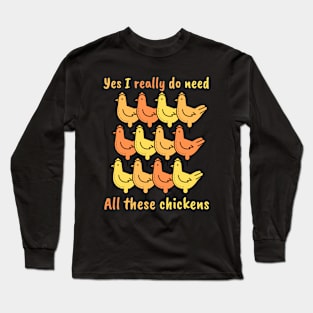 Yes I really do need All these chickens Long Sleeve T-Shirt